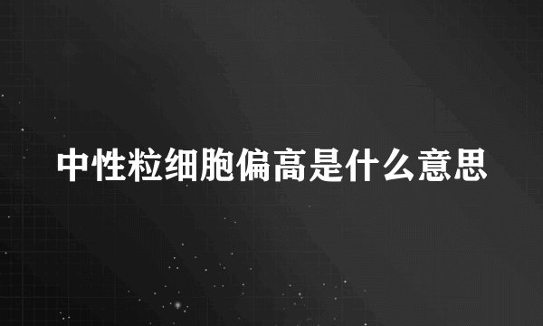 中性粒细胞偏高是什么意思