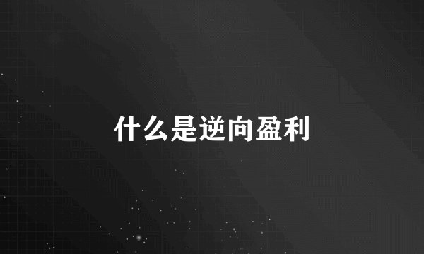 什么是逆向盈利
