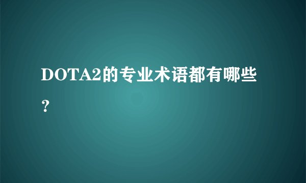 DOTA2的专业术语都有哪些?