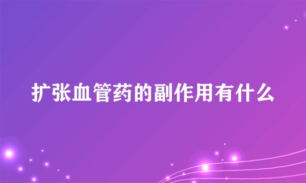 扩张血管药的副作用有什么