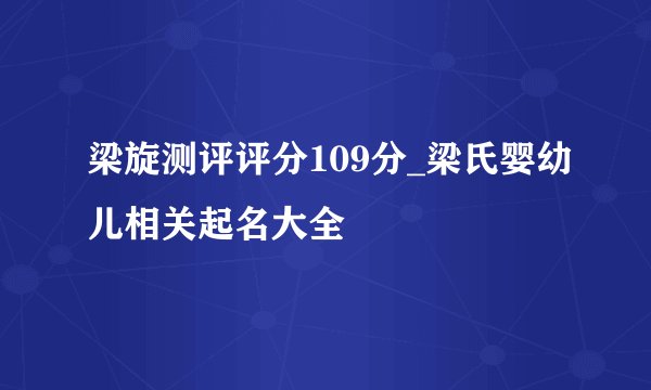 梁旋测评评分109分_梁氏婴幼儿相关起名大全