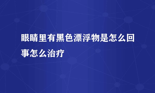 眼睛里有黑色漂浮物是怎么回事怎么治疗