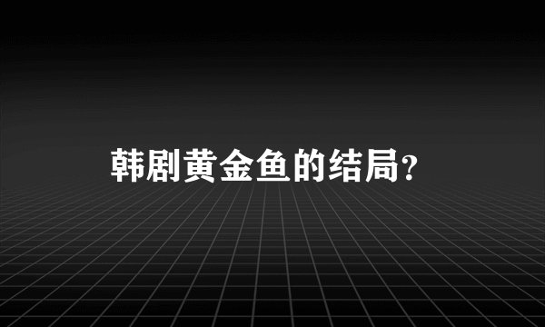 韩剧黄金鱼的结局？