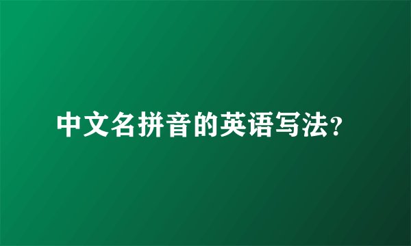 中文名拼音的英语写法？