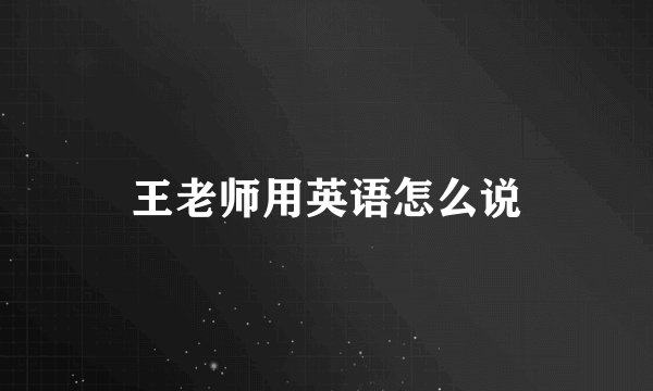 王老师用英语怎么说