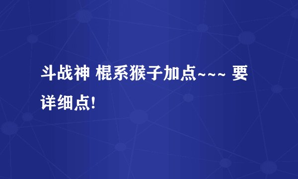 斗战神 棍系猴子加点~~~ 要详细点!