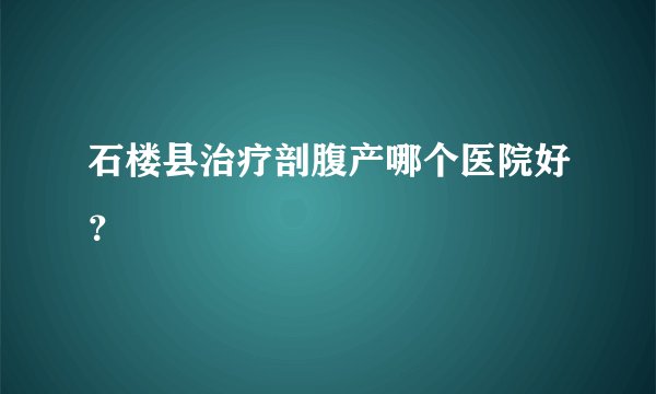 石楼县治疗剖腹产哪个医院好？