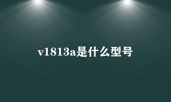 v1813a是什么型号