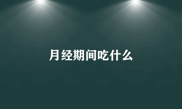 月经期间吃什么
