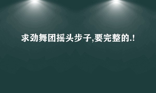 求劲舞团摇头步子,要完整的.!