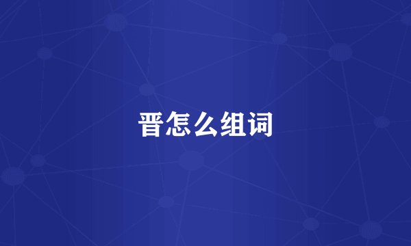 晋怎么组词