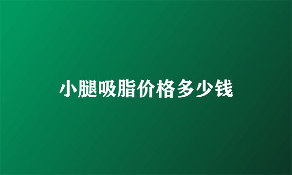 小腿吸脂价格多少钱