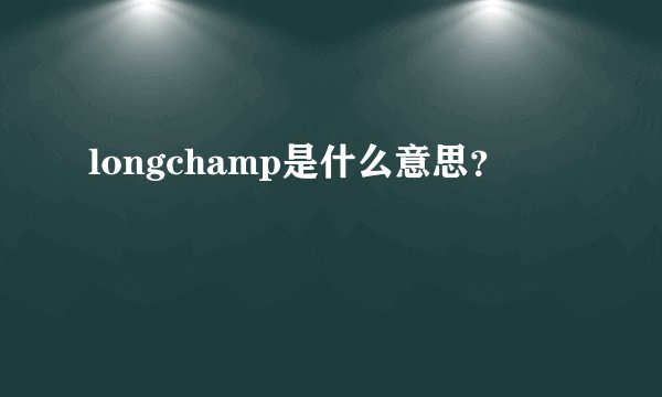 longchamp是什么意思？