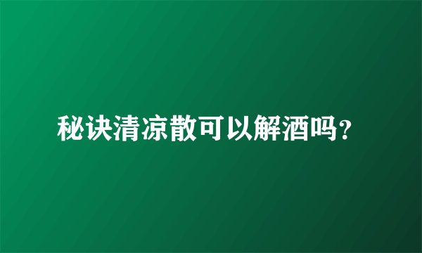 秘诀清凉散可以解酒吗？