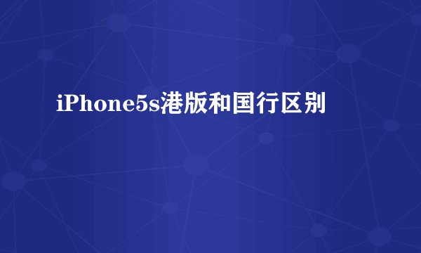 iPhone5s港版和国行区别