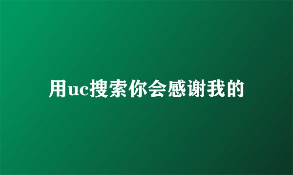 用uc搜索你会感谢我的