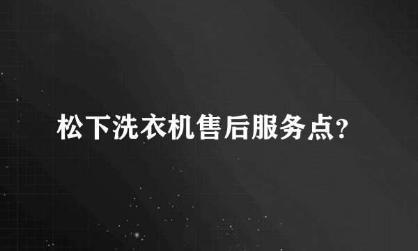 松下洗衣机售后服务点？