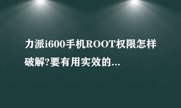 力派i600手机ROOT权限怎样破解?要有用实效的 。。。OK。