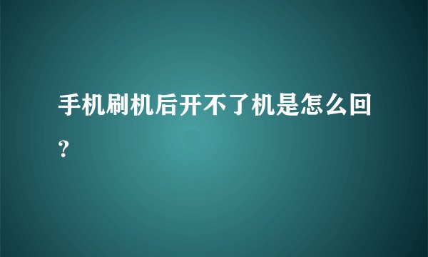 手机刷机后开不了机是怎么回?
