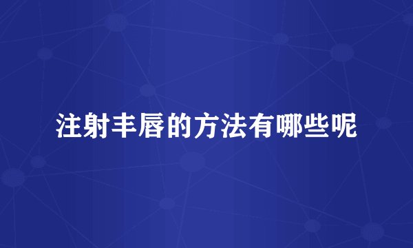 注射丰唇的方法有哪些呢