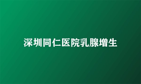 深圳同仁医院乳腺增生