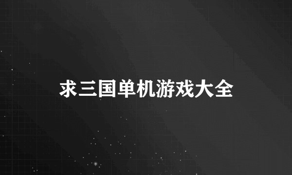 求三国单机游戏大全