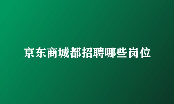 京东商城都招聘哪些岗位