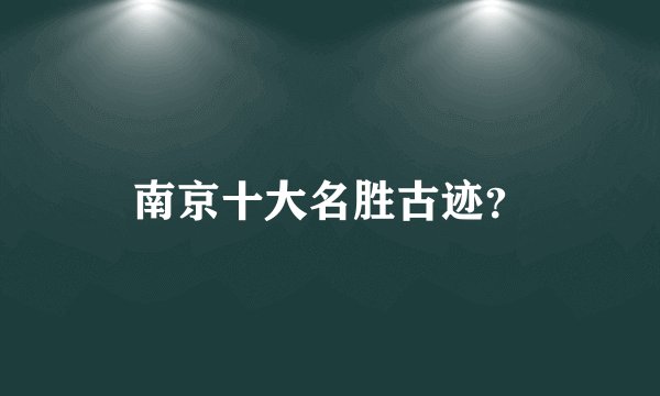 南京十大名胜古迹？