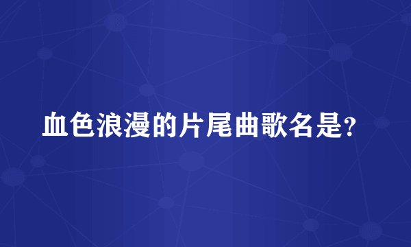 血色浪漫的片尾曲歌名是？