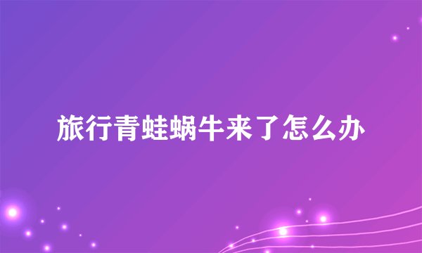 旅行青蛙蜗牛来了怎么办