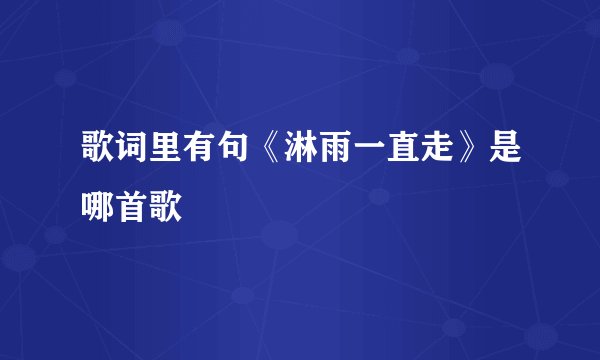 歌词里有句《淋雨一直走》是哪首歌