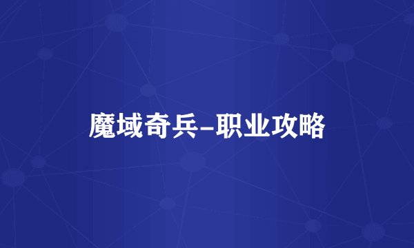 魔域奇兵-职业攻略