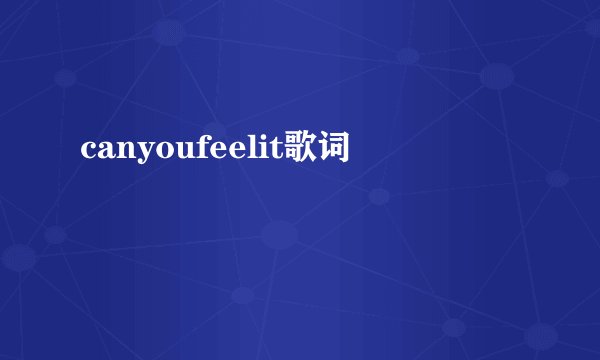 canyoufeelit歌词