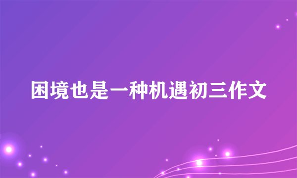 困境也是一种机遇初三作文