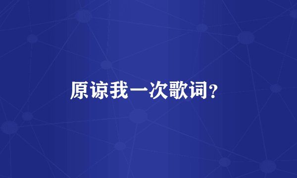 原谅我一次歌词?
