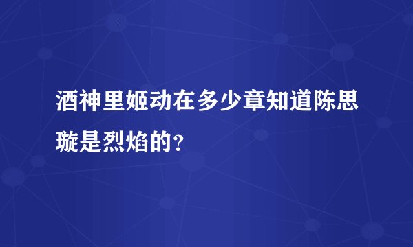 酒神里姬动在多少章知道陈思璇是烈焰的？