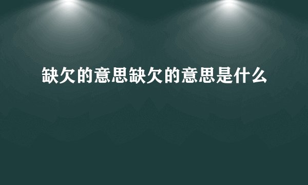 缺欠的意思缺欠的意思是什么