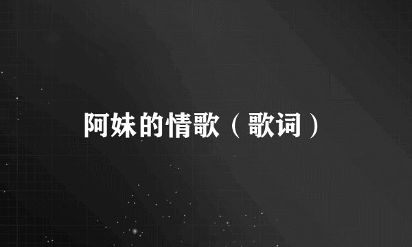 阿妹的情歌（歌词）