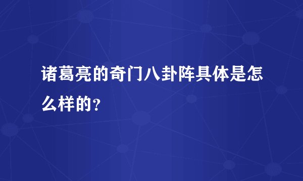 诸葛亮的奇门八卦阵具体是怎么样的？