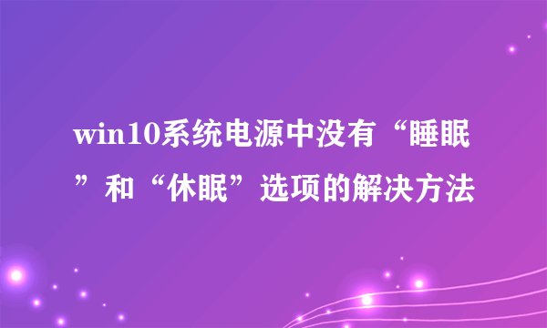 win10系统电源中没有“睡眠”和“休眠”选项的解决方法