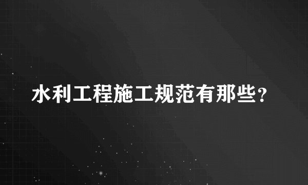 水利工程施工规范有那些？