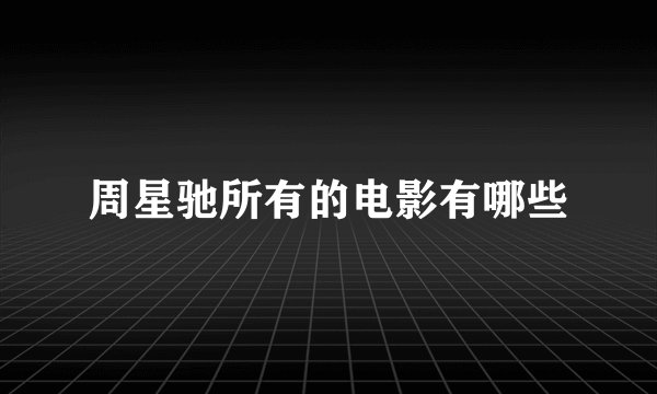 周星驰所有的电影有哪些