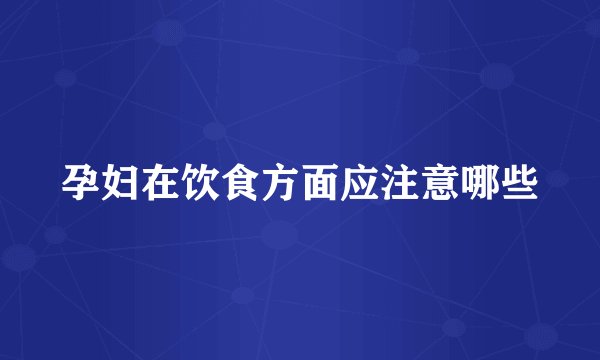 孕妇在饮食方面应注意哪些
