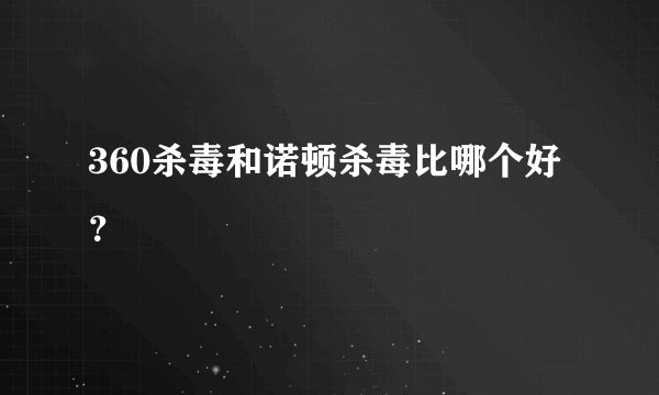 360杀毒和诺顿杀毒比哪个好？