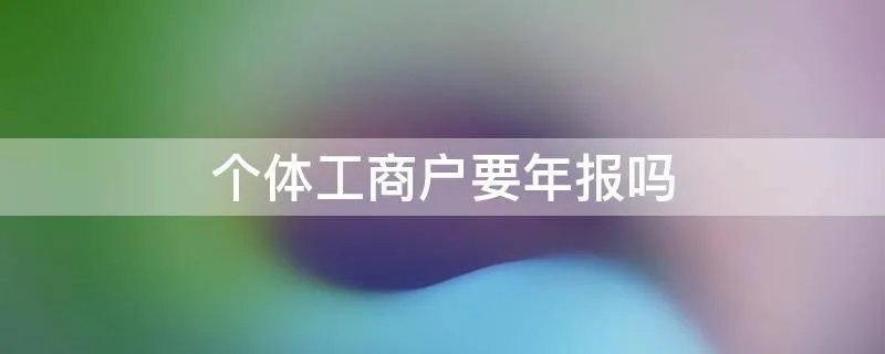个体工商户要年报吗