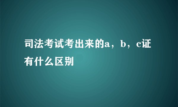 司法考试考出来的a，b，c证有什么区别