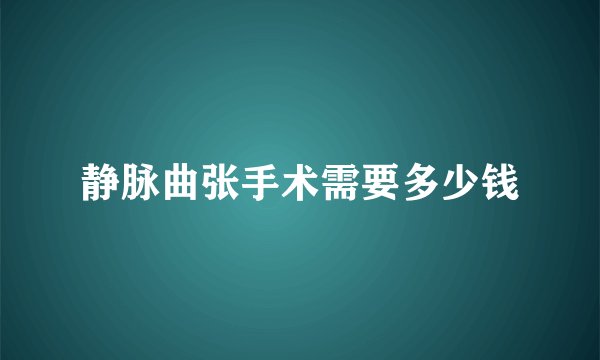 静脉曲张手术需要多少钱