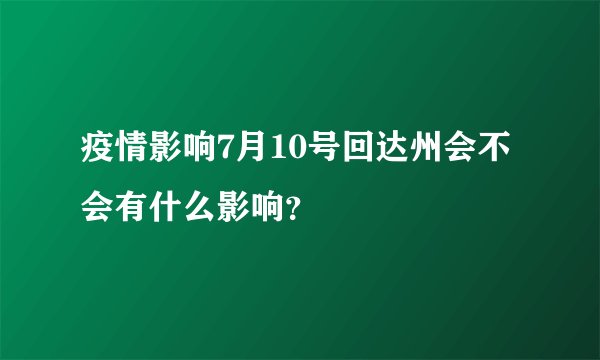 疫情影响7月10号回达州会不会有什么影响？