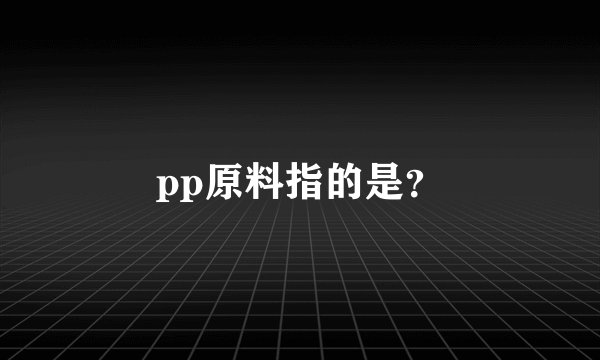 pp原料指的是？