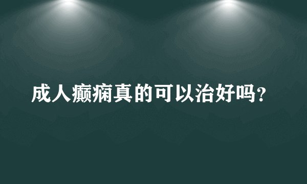 成人癫痫真的可以治好吗?